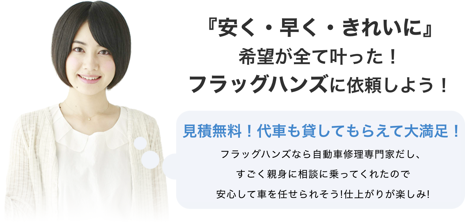 『安く・早く・きれいに』希望が全て叶った！フラッグハンズに依頼しよう！　お見積り無料で代車も貸してもらって大満足！フラッグハンズなら自動車修理の専門家だし、すごく親身に相談に乗ってくれたので、安心して車を任せられそう！仕上がりが楽しみ！