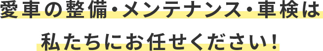 愛車の整備・メンテナンス・車検は 私たちにお任せください！